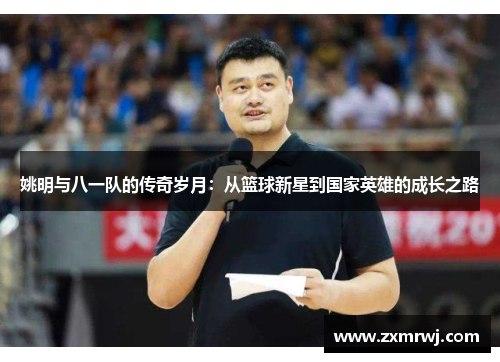 姚明与八一队的传奇岁月：从篮球新星到国家英雄的成长之路