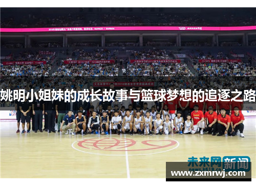 姚明小姐妹的成长故事与篮球梦想的追逐之路
