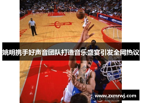 姚明携手好声音团队打造音乐盛宴引发全网热议