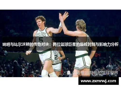姚明与比尔沃顿的传奇对决：两位篮球巨星的巅峰时刻与影响力分析
