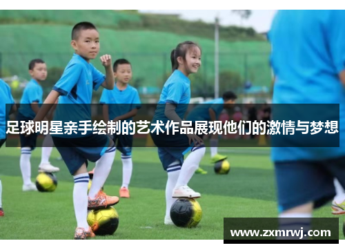 足球明星亲手绘制的艺术作品展现他们的激情与梦想