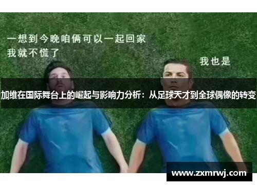 加维在国际舞台上的崛起与影响力分析：从足球天才到全球偶像的转变