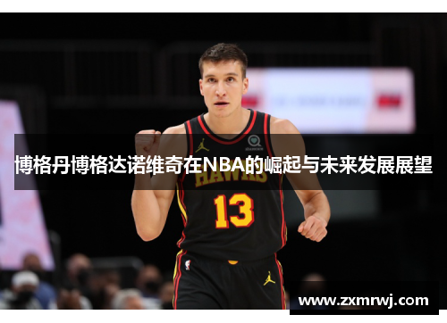 博格丹博格达诺维奇在NBA的崛起与未来发展展望