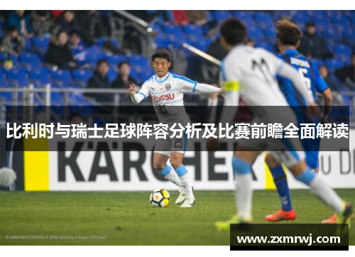 比利时与瑞士足球阵容分析及比赛前瞻全面解读