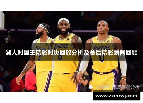 湖人对国王精彩对决回放分析及赛后精彩瞬间回顾