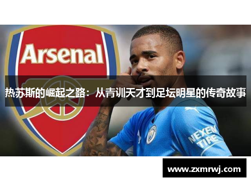 热苏斯的崛起之路：从青训天才到足坛明星的传奇故事