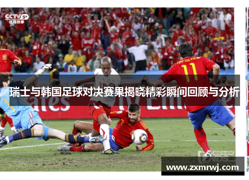 瑞士与韩国足球对决赛果揭晓精彩瞬间回顾与分析
