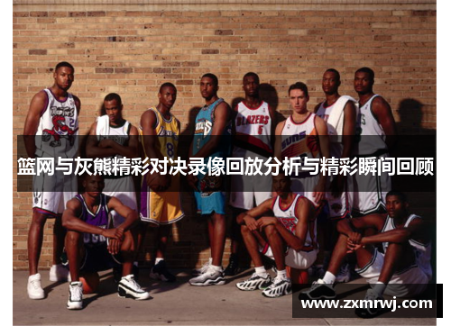 篮网与灰熊精彩对决录像回放分析与精彩瞬间回顾