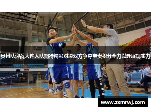 贵州队迎战大连人队期待精彩对决双方争夺宝贵积分全力以赴展现实力
