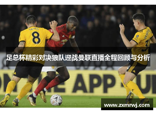 足总杯精彩对决狼队迎战曼联直播全程回顾与分析